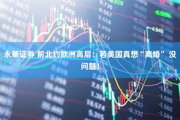 永華证券 前北约欧洲高层：若美国真想“离婚” 没问题！
