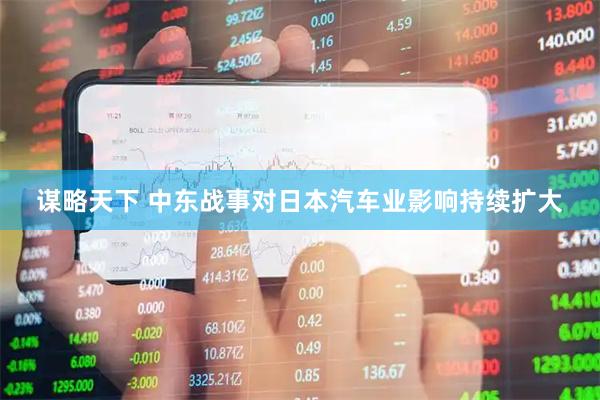 谋略天下 中东战事对日本汽车业影响持续扩大